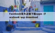 Facebook官方正版下载oppo（facebook aop download）
