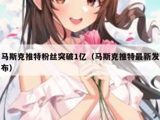 马斯克推特粉丝突破1亿（马斯克推特最新发布）