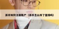 派币如何注册账户（派币怎么样了值钱吗）