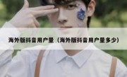 海外版抖音用户量（海外版抖音用户量多少）
