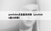 youtube点击最高的歌（youtube最火的歌）