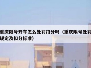 重庆限号开车怎么处罚扣分吗（重庆限号处罚规定及扣分标准）