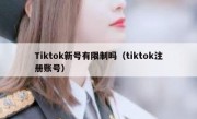 Tiktok新号有限制吗（tiktok注册账号）