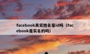 facebook真实姓名是id吗（facebook是实名的吗）