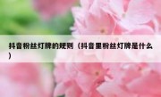 抖音粉丝灯牌的规则（抖音里粉丝灯牌是什么）