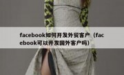 facebook如何开发外贸客户（facebook可以开发国外客户吗）