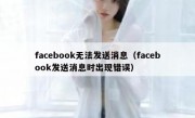 facebook无法发送消息（facebook发送消息时出现错误）