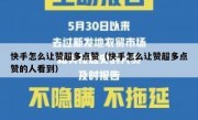 快手怎么让赞超多点赞（快手怎么让赞超多点赞的人看到）
