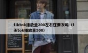 tiktok播放量200左右还要发吗（tiktok播放量500）