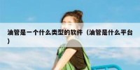 油管是一个什么类型的软件（油管是什么平台）