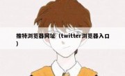 推特浏览器网址（twitter浏览器入口）