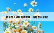 抖音加人涨粉方法视频（抖加怎么涨粉）