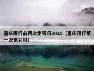 重庆限行前两次免罚吗2025（重庆限行第一次免罚吗）