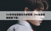 ins安卓加速器永久破解版（ins加速器破解版下载）