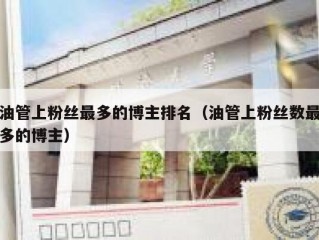 油管上粉丝最多的博主排名（油管上粉丝数最多的博主）