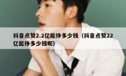 抖音点赞2.2亿能挣多少钱（抖音点赞22亿能挣多少钱呢）