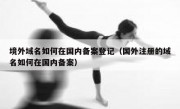 境外域名如何在国内备案登记（国外注册的域名如何在国内备案）
