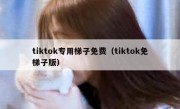 tiktok专用梯子免费（tiktok免梯子版）