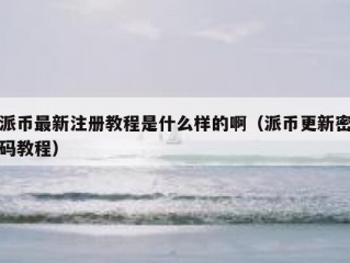 派币最新注册教程是什么样的啊（派币更新密码教程）