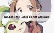 派币手机号怎么认证的（派币电话号码认证）