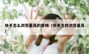 快手怎么浏览量高的视频（快手怎样浏览量高）