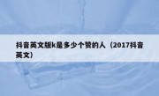 抖音英文版k是多少个赞的人（2017抖音英文）