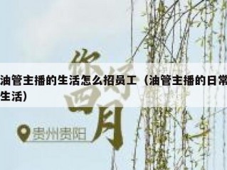油管主播的生活怎么招员工（油管主播的日常生活）