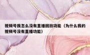视频号我怎么没有直播回放功能（为什么我的视频号没有直播功能）
