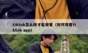 tiktok怎么样才能观看（如何观看tiktok app）