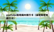 youtube提现国内银行卡（油管提现到银行卡）