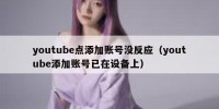 youtube点添加账号没反应（youtube添加账号已在设备上）