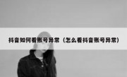 抖音如何看账号异常（怎么看抖音账号异常）