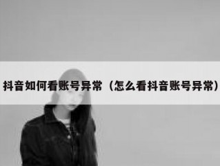 抖音如何看账号异常（怎么看抖音账号异常）