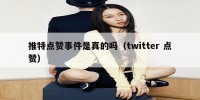 推特点赞事件是真的吗（twitter 点赞）