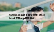 facebook最新下载安卓版（facebook下载app最新版本）
