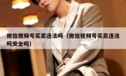微信视频号买卖违法吗（微信视频号买卖违法吗安全吗）