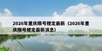 2026年重庆限号规定最新（2026年重庆限号规定最新消息）
