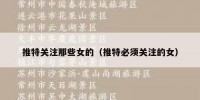 推特关注那些女的（推特必须关注的女）