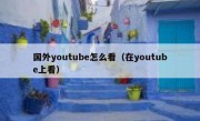 国外youtube怎么看（在youtube上看）