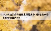 个人微信公众号粉丝上限是多少（微信公众号多少粉丝算大号）