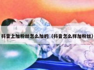 抖音上加粉丝怎么加的（抖音怎么样加粉丝）