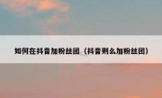 如何在抖音加粉丝团（抖音则么加粉丝团）