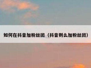 如何在抖音加粉丝团（抖音则么加粉丝团）