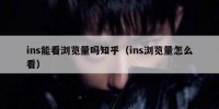 ins能看浏览量吗知乎（ins浏览量怎么看）