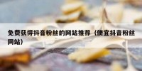 免费获得抖音粉丝的网站推荐（便宜抖音粉丝网站）