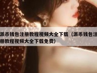 派币钱包注册教程视频大全下载（派币钱包注册教程视频大全下载免费）