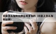 抖音怎么加粉丝牌在哪里加的（抖音上怎么加粉丝牌）