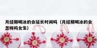 月经期喝冰的会延长时间吗（月经期喝冰的会怎样吗女生）