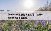 facebook注册名字怎么写（注册facebook名字怎么输）