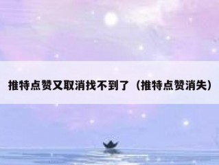 推特点赞又取消找不到了（推特点赞消失）